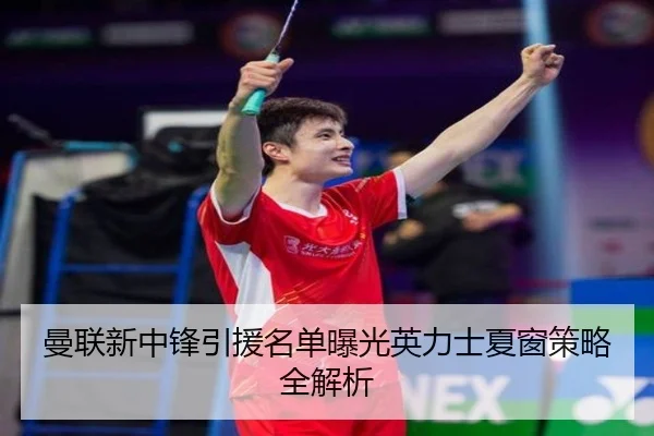 曼联新中锋引援名单曝光英力士夏窗策略全解析